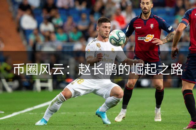 币圈风云：赵长鹏的崛起之路