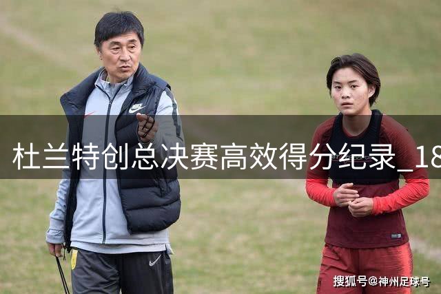 杜兰特创总决赛高效得分纪录 180俱乐部唯一成员