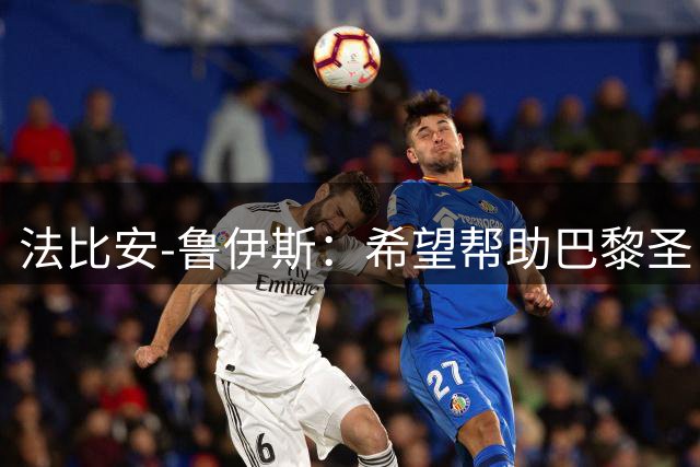 法比安-鲁伊斯：希望帮助巴黎圣日耳曼实现欧冠三连冠