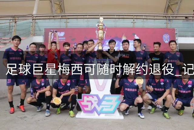 足球巨星梅西可随时解约退役 记者回应球迷热议