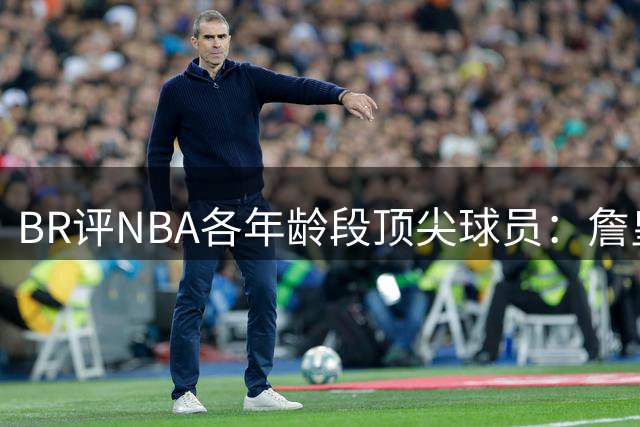B/R评NBA各年龄段顶尖球员：詹皇领衔41岁榜